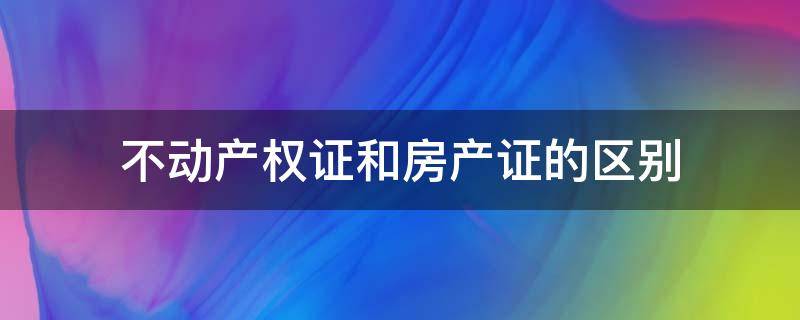 不动产权证和房产证的区别