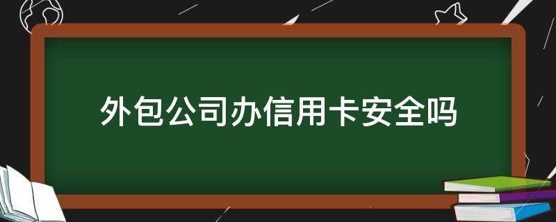 外包公司办信用卡安全吗