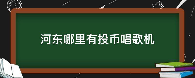 河东哪里有投币唱歌机