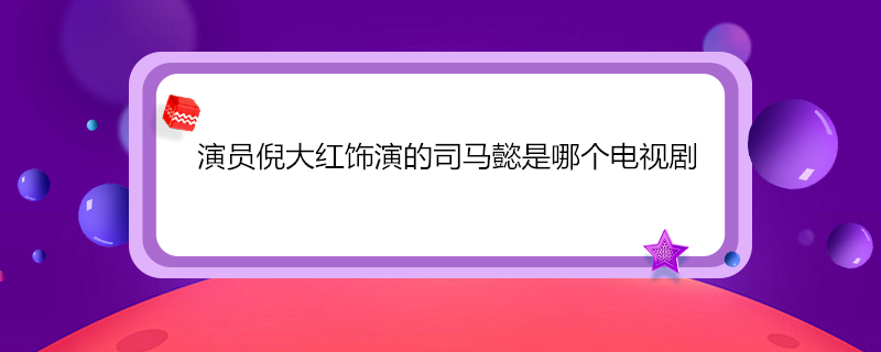 演员倪大红饰演的司马懿是哪个电视剧