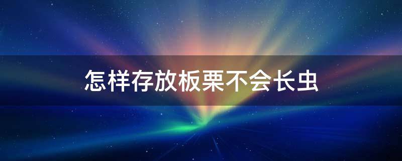 怎样存放板栗不会长虫