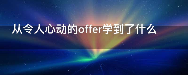 从令人心动的offer学到了什么