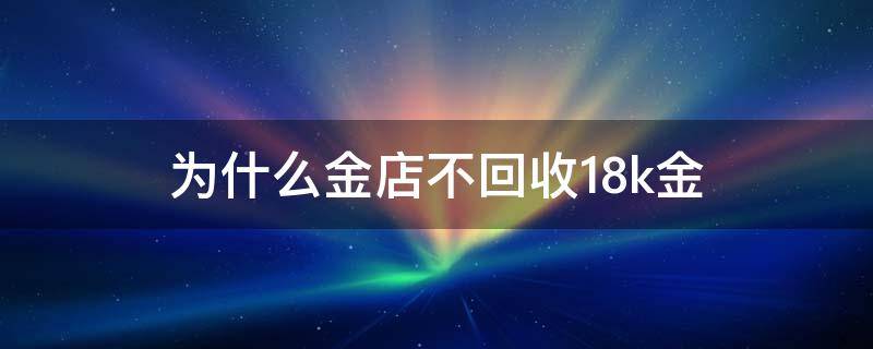 为什么金店不回收18k金