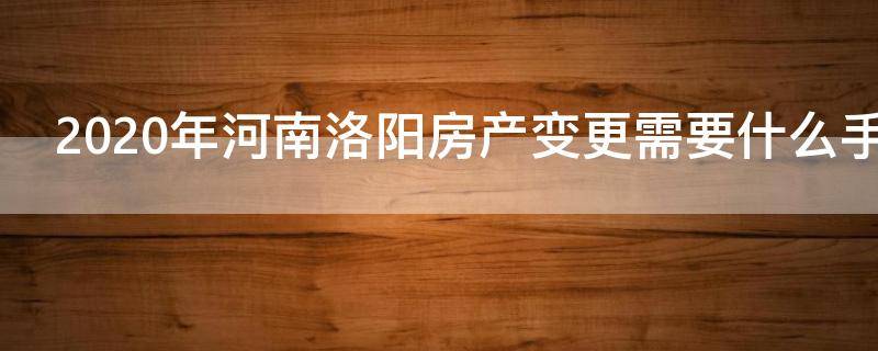 2020年河南洛阳房产变更需要什么手续