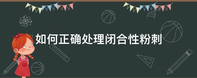 如何正确处理闭合性粉刺