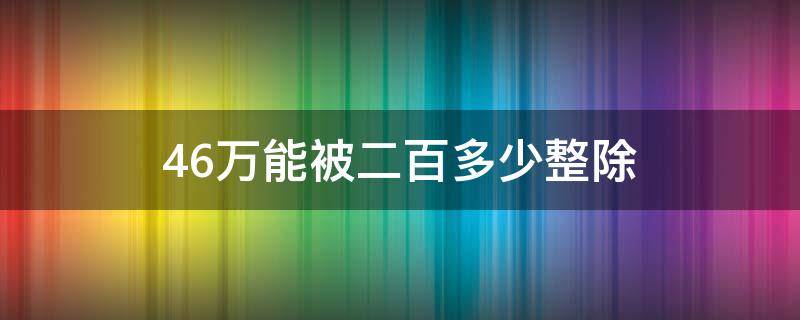 46万能被二百多少整除