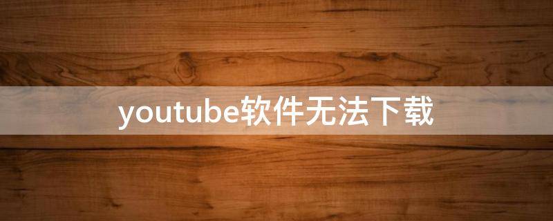 youtube软件无法下载