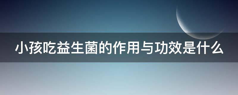 小孩吃益生菌的作用与功效是什么