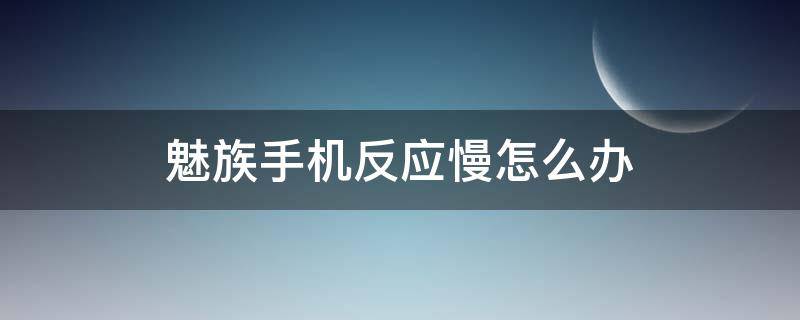 魅族手机反应慢怎么办