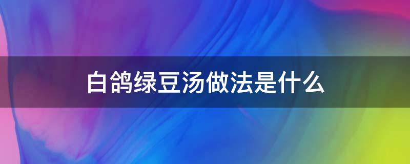 白鸽绿豆汤做法是什么