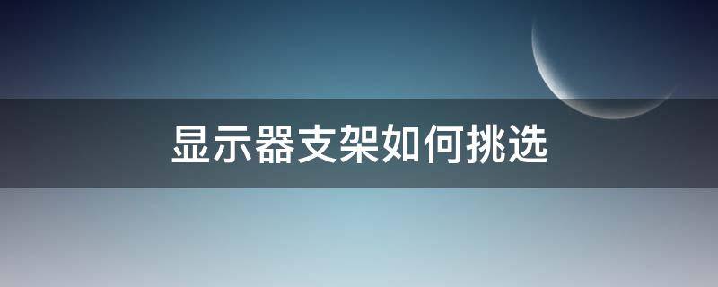 显示器支架如何挑选-墨子百科 显示器支架如何挑选