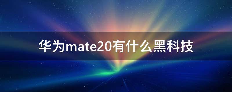 华为mate20有什么黑科技