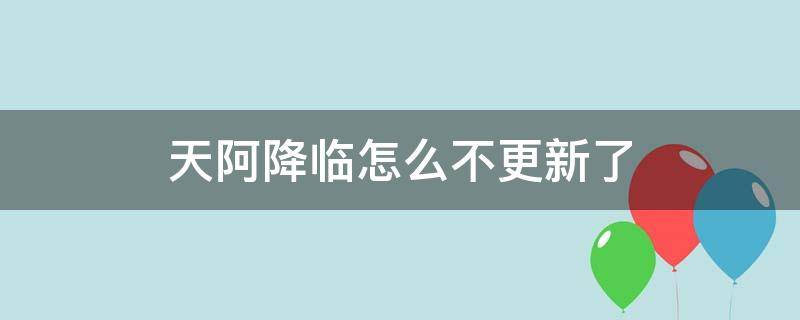 天阿降临怎么不更新了