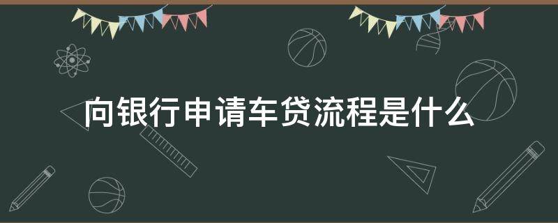 向银行申请车贷流程是什么