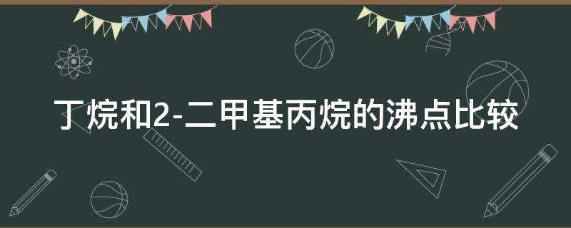 丁烷和2-二甲基丙烷的沸点比较