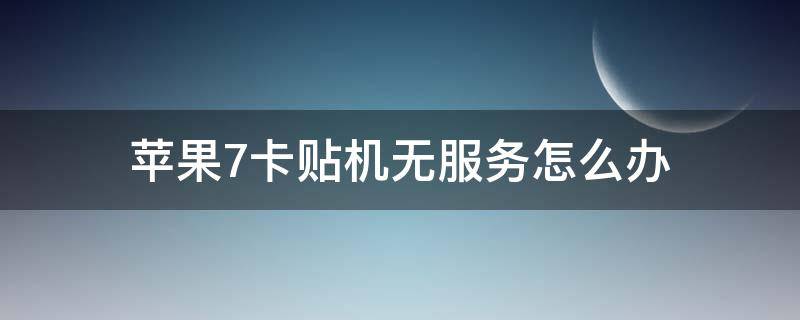 苹果7卡贴机无服务怎么办