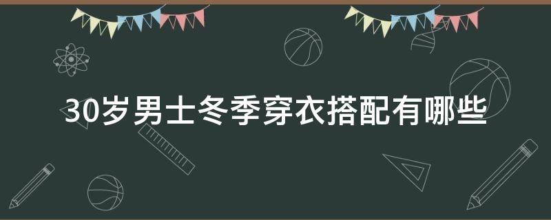 30岁男士冬季穿衣搭配有哪些