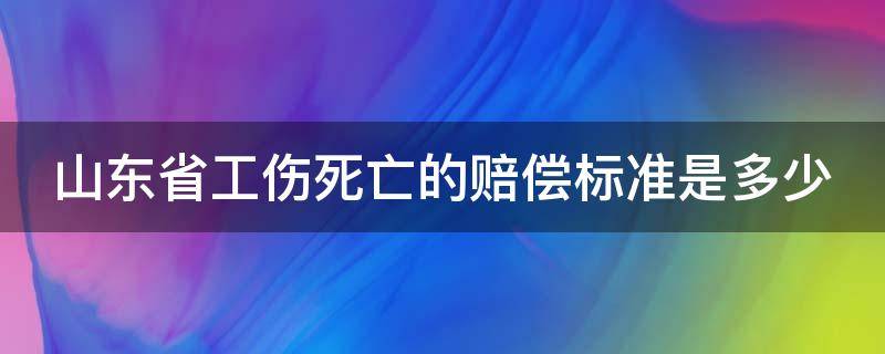 山东省工伤死亡的赔偿标准是多少