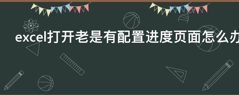 excel打开老是有配置进度页面怎么办