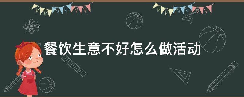 餐饮生意不好怎么做活动