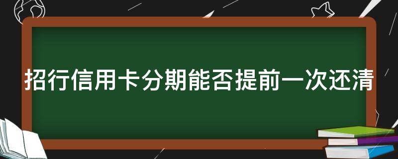 招行信用卡分期能否提前一次还清