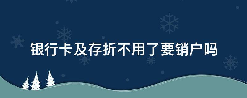 银行卡及存折不用了要销户吗