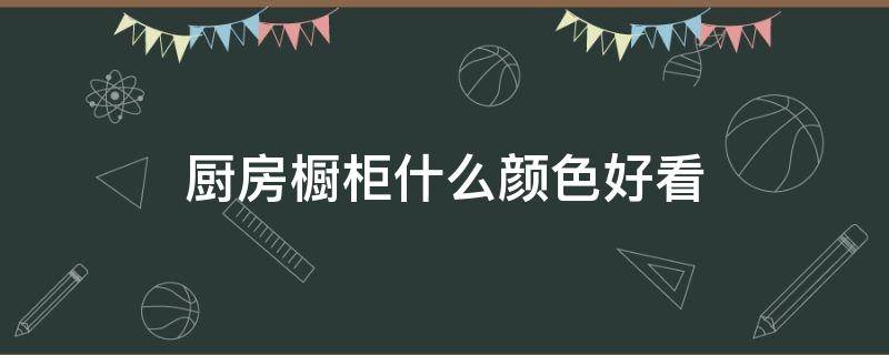 厨房橱柜什么颜色好看