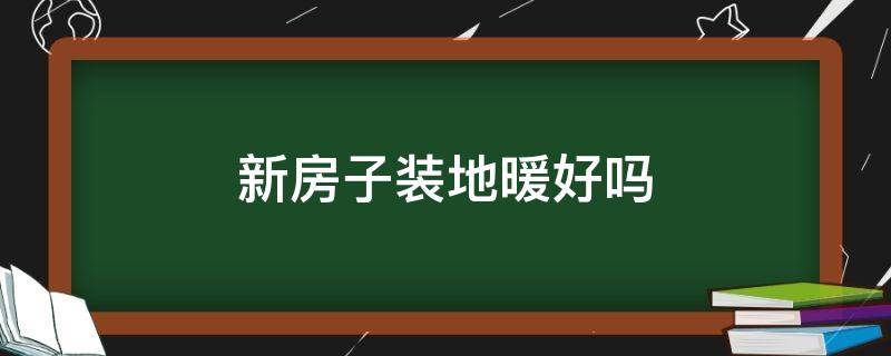 新房子装地暖好吗