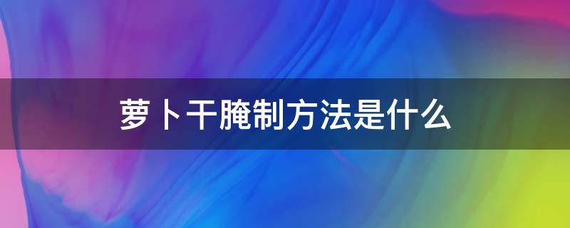 萝卜干腌制方法是什么