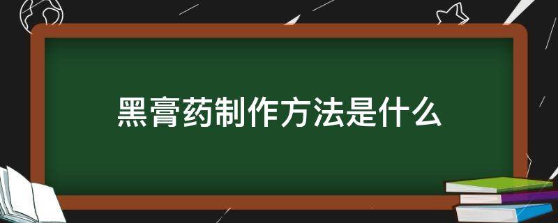 黑膏药制作方法是什么