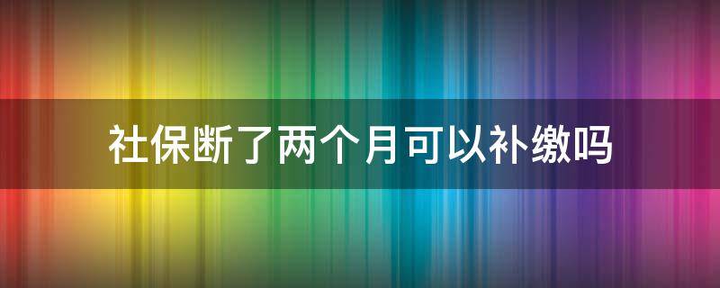 社保断了两个月可以补缴吗