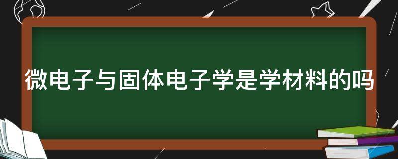 微电子与固体电子学是学材料的吗