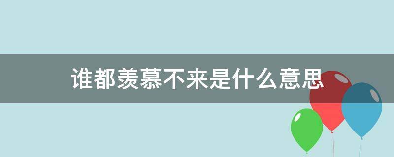 谁都羡慕不来是什么意思