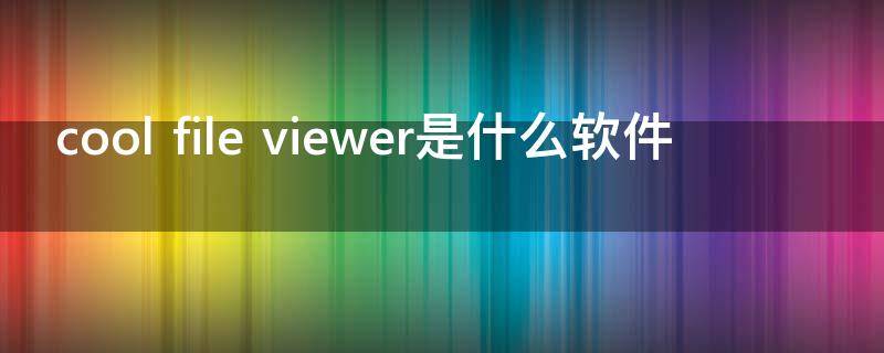 cool file viewer是什么软件