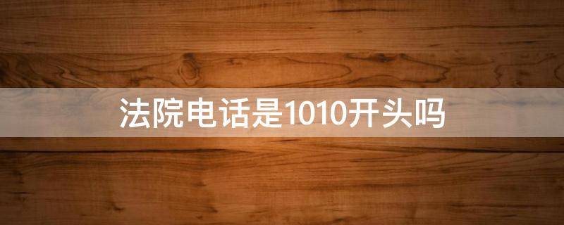 法院电话是1010开头吗