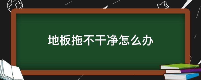 地板拖不干净怎么办