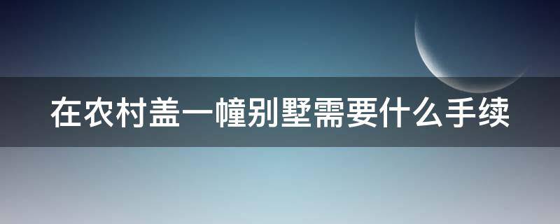 在农村盖一幢别墅需要什么手续