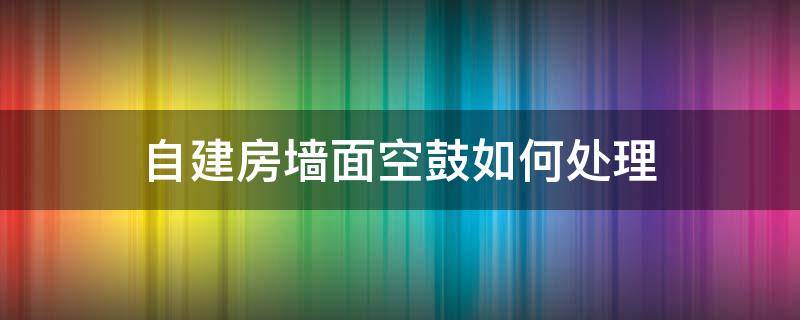 自建房墙面空鼓如何处理