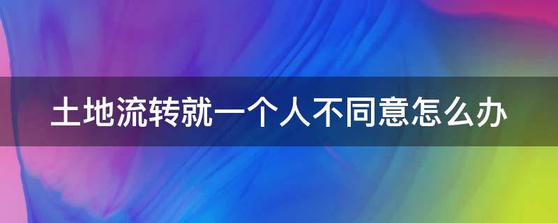 土地流转就一个人不同意怎么办