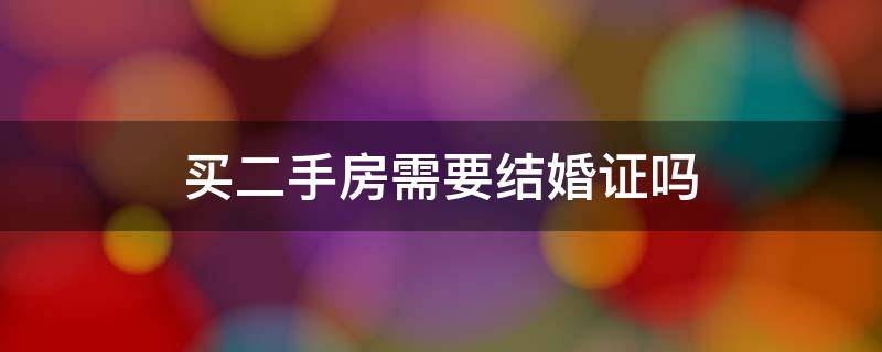 买二手房需要结婚证吗-墨子百科 买二手房需要结婚证吗