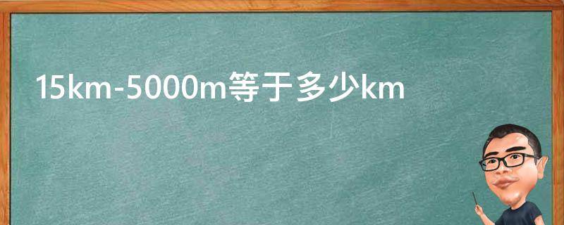 15km-5000m等于多少km