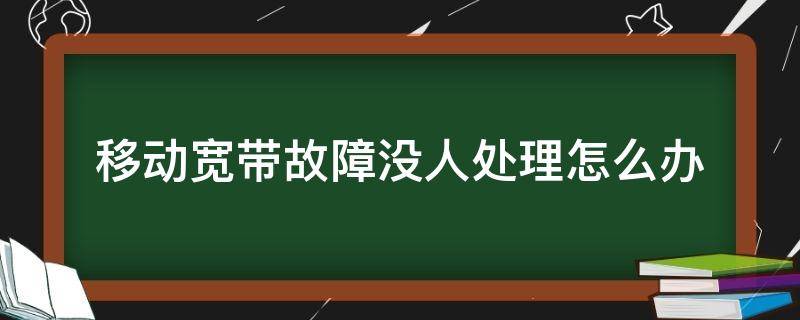 移动宽带故障没人处理怎么办