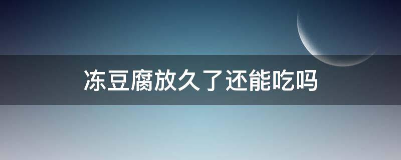 冻豆腐放久了还能吃吗