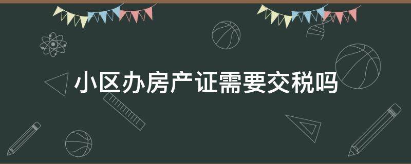 小区办房产证需要交税吗