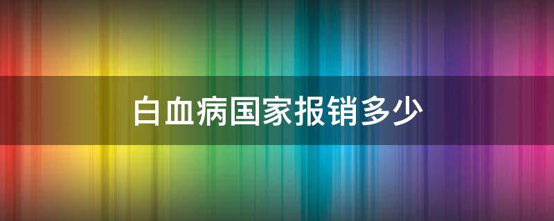 白血病国家报销多少