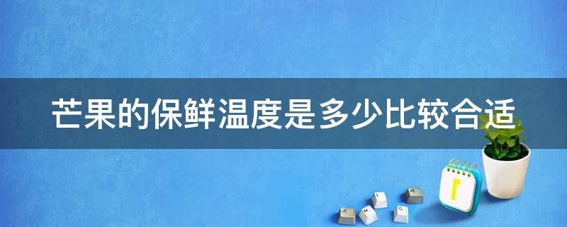 芒果的保鲜温度是多少比较合适