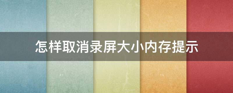 怎样取消录屏大小内存提示