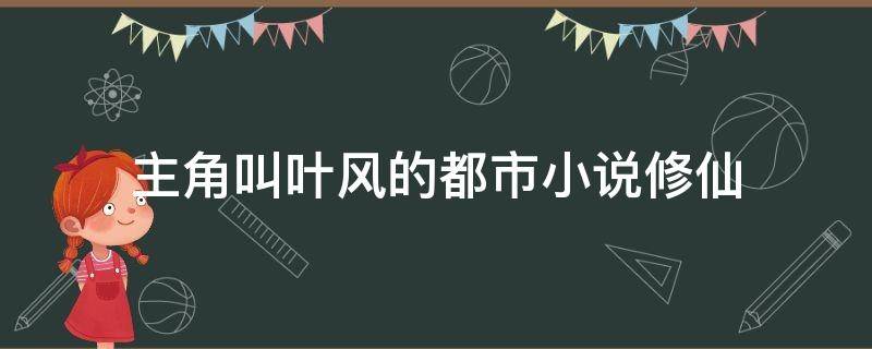 主角叫叶风的都市小说修仙