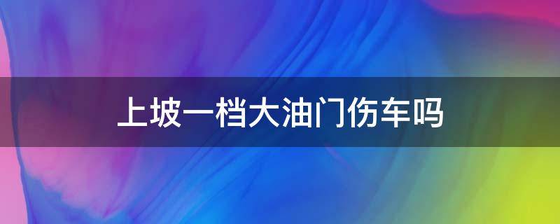 上坡一档大油门伤车吗