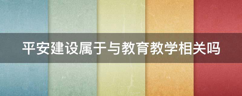 平安建设属于与教育教学相关吗